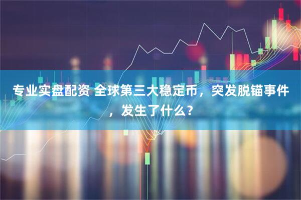 专业实盘配资 全球第三大稳定币，突发脱锚事件，发生了什么？