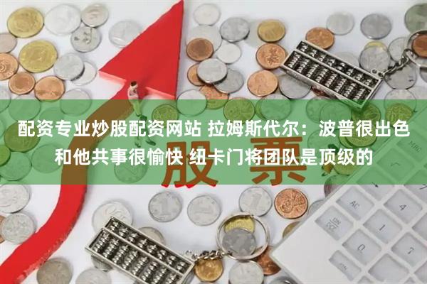 配资专业炒股配资网站 拉姆斯代尔：波普很出色和他共事很愉快 纽卡门将团队是顶级的
