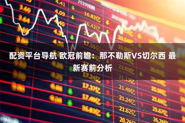 配资平台导航 欧冠前瞻：那不勒斯VS切尔西 最新赛前分析
