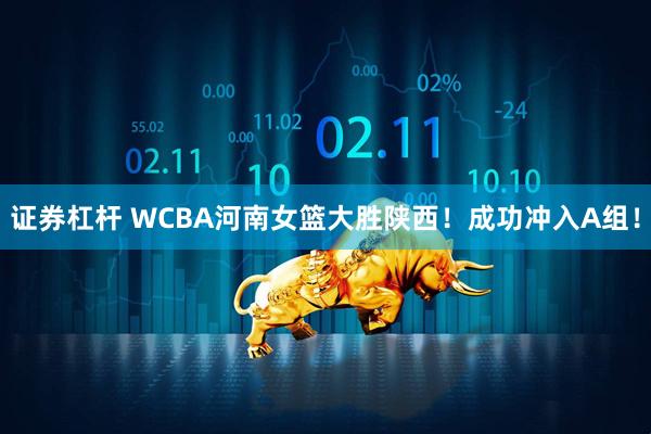 证券杠杆 WCBA河南女篮大胜陕西！成功冲入A组！